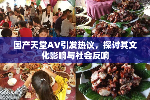 国产天堂AV引发热议，探讨其文化影响与社会反响