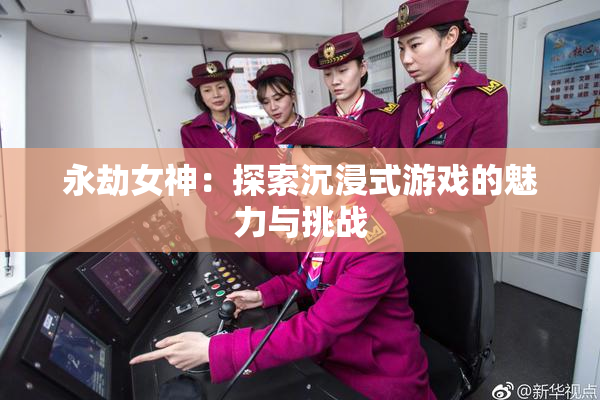 永劫女神：探索沉浸式游戏的魅力与挑战