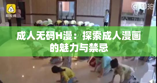 成人无码H漫：探索成人漫画的魅力与禁忌