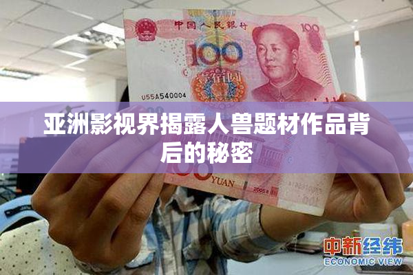 亚洲影视界揭露人兽题材作品背后的秘密