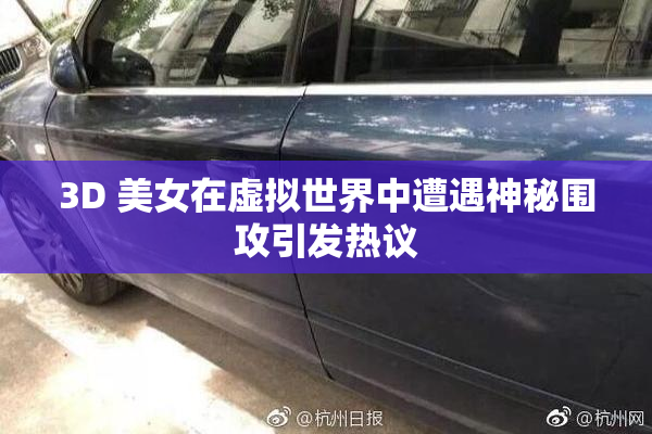 3D 美女在虚拟世界中遭遇神秘围攻引发热议