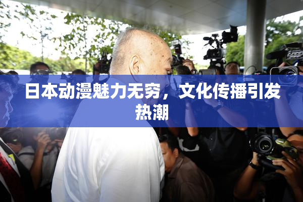 日本动漫魅力无穷，文化传播引发热潮