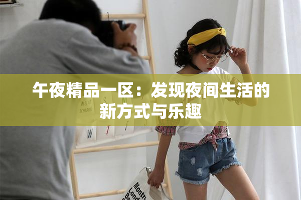 午夜精品一区：发现夜间生活的新方式与乐趣