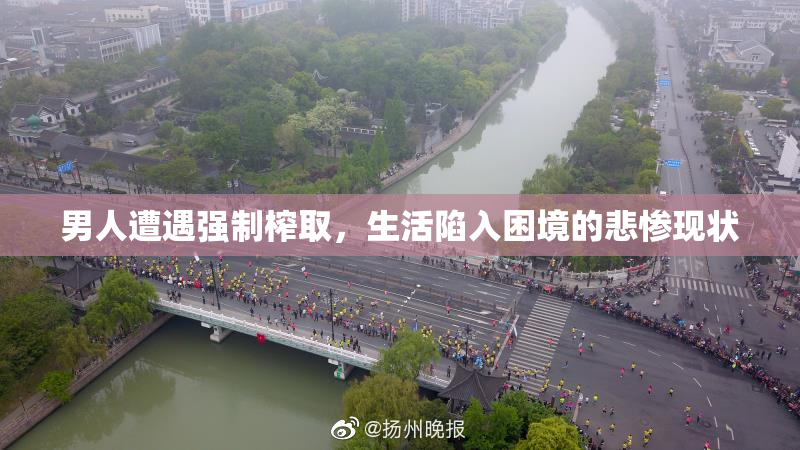 男人遭遇强制榨取，生活陷入困境的悲惨现状