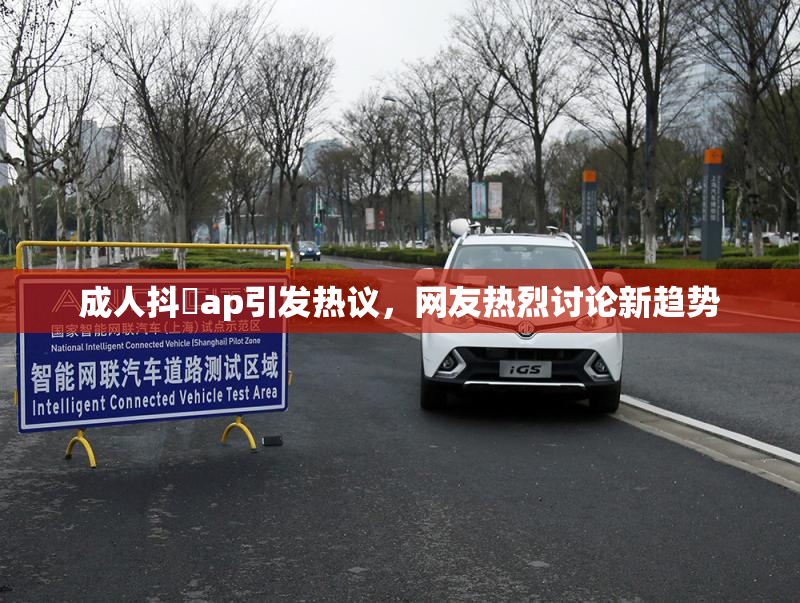 成人抖抈ap引发热议，网友热烈讨论新趋势