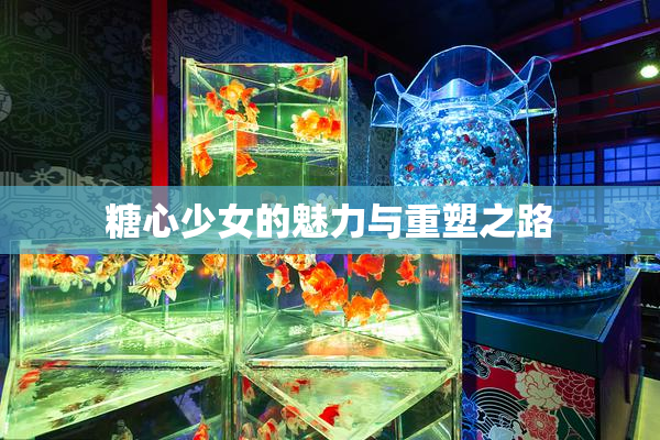 糖心少女的魅力与重塑之路