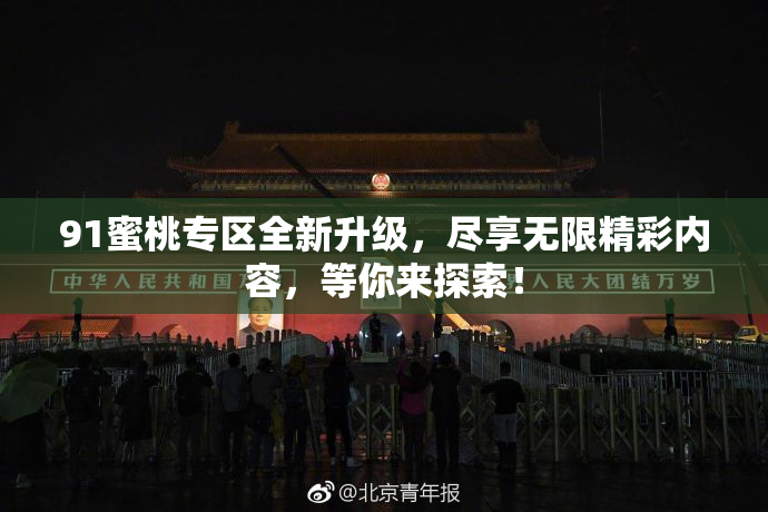 91蜜桃专区全新升级，尽享无限精彩内容，等你来探索！