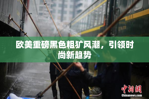 欧美重磅黑色粗犷风潮，引领时尚新趋势