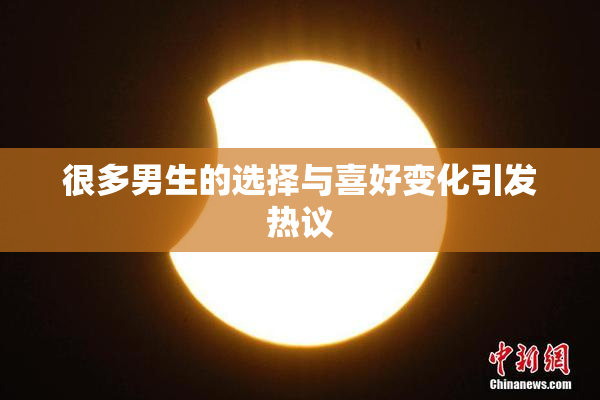 很多男生的选择与喜好变化引发热议