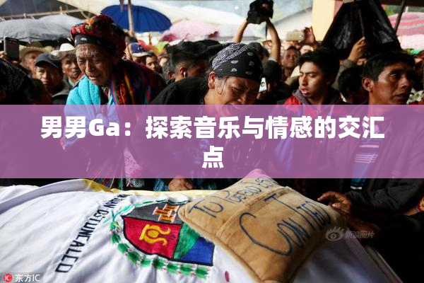 男男Ga：探索音乐与情感的交汇点