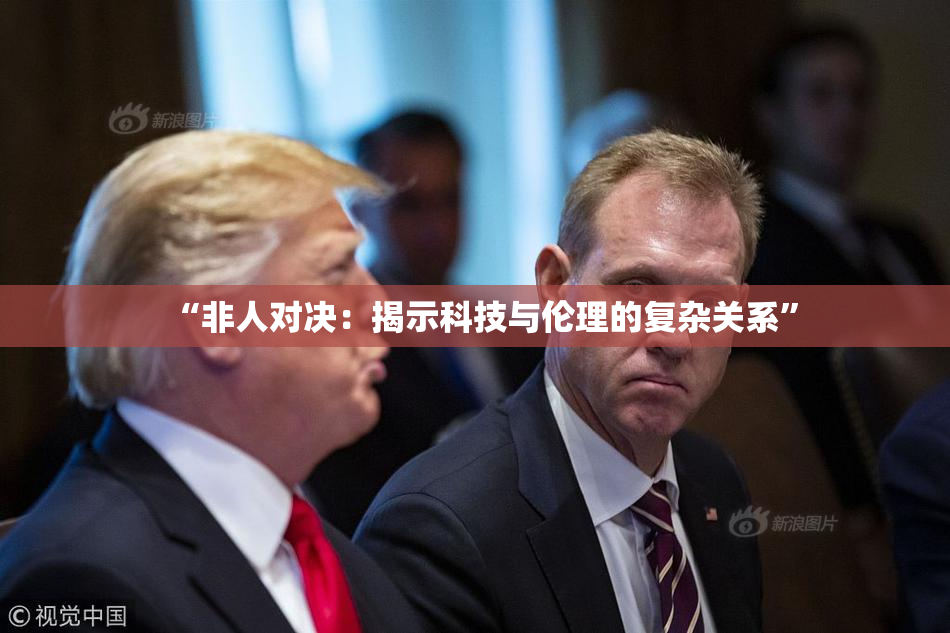 “非人对决：揭示科技与伦理的复杂关系”