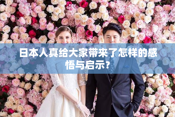 日本人真给大家带来了怎样的感悟与启示？