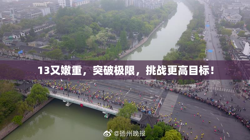 13又嫩重，突破极限，挑战更高目标！