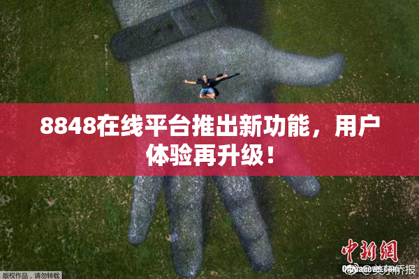 8848在线平台推出新功能，用户体验再升级！