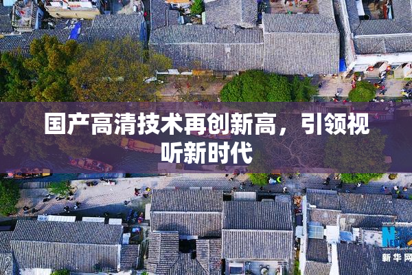 国产高清技术再创新高，引领视听新时代