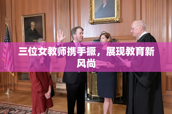 三位女教师携手撅，展现教育新风尚