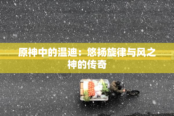 原神中的温迪：悠扬旋律与风之神的传奇