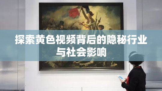 探索黄色视频背后的隐秘行业与社会影响