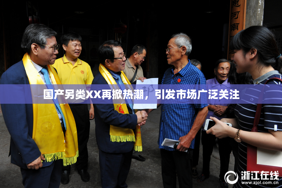国产另类XX再掀热潮，引发市场广泛关注