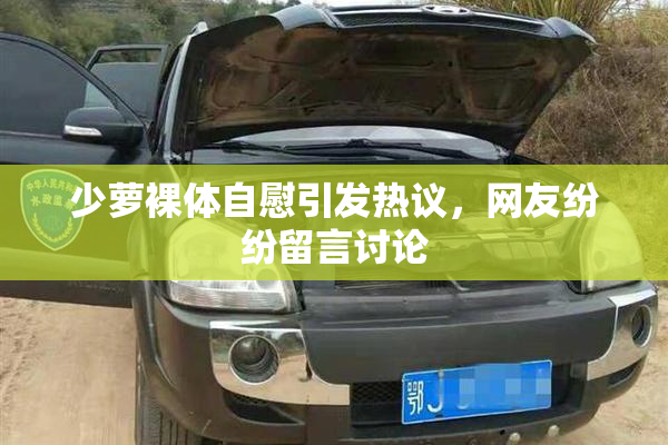 少萝裸体自慰引发热议，网友纷纷留言讨论