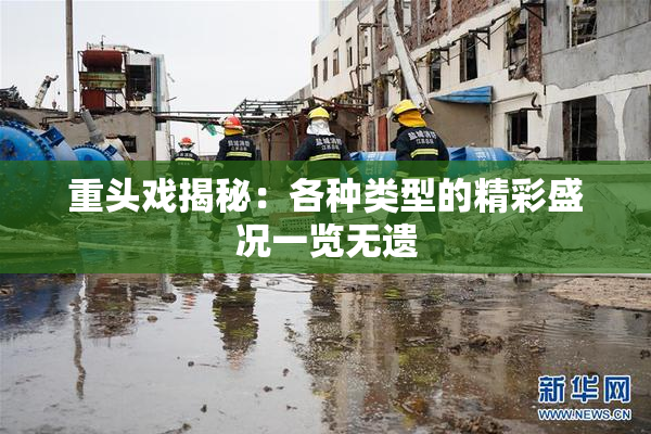 重头戏揭秘：各种类型的精彩盛况一览无遗