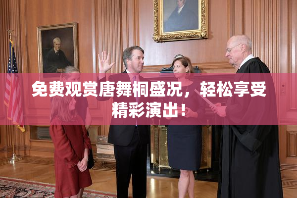 免费观赏唐舞桐盛况，轻松享受精彩演出！