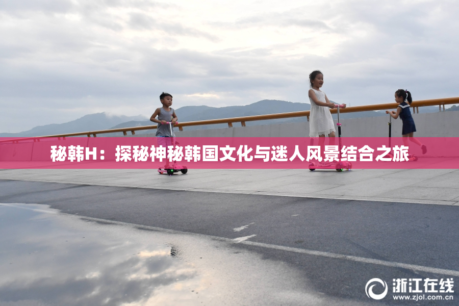 秘韩H：探秘神秘韩国文化与迷人风景结合之旅