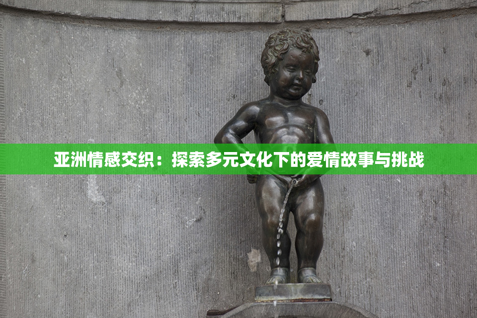 亚洲情感交织：探索多元文化下的爱情故事与挑战