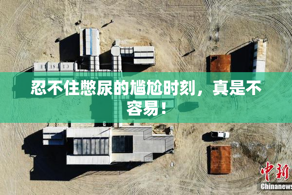 忍不住憋尿的尴尬时刻，真是不容易！