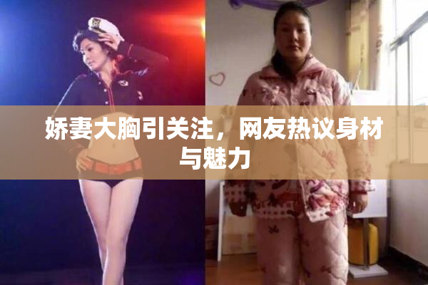 娇妻大胸引关注，网友热议身材与魅力