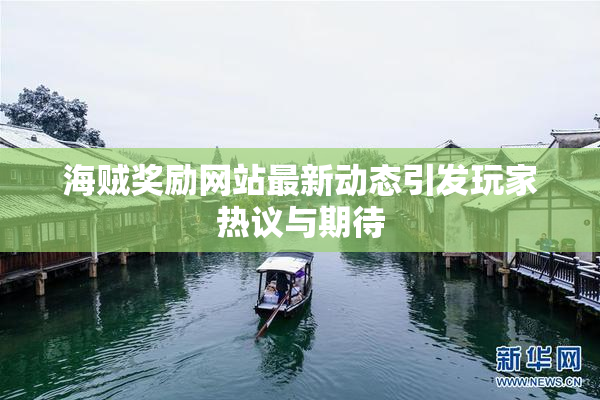 海贼奖励网站最新动态引发玩家热议与期待