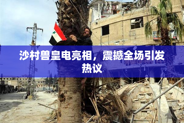沙村兽皇电亮相，震撼全场引发热议