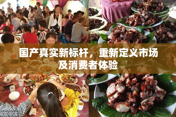 国产真实新标杆，重新定义市场及消费者体验