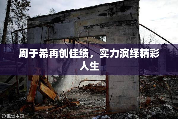 周于希再创佳绩，实力演绎精彩人生