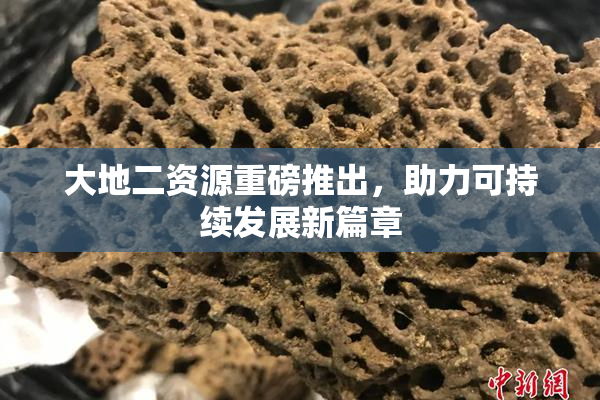 大地二资源重磅推出，助力可持续发展新篇章