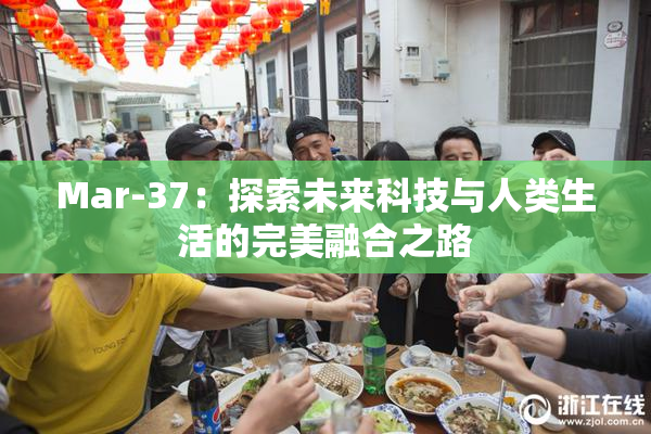 Mar-37：探索未来科技与人类生活的完美融合之路