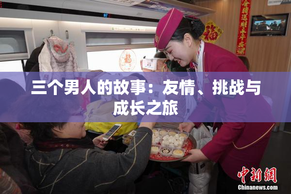 三个男人的故事：友情、挑战与成长之旅
