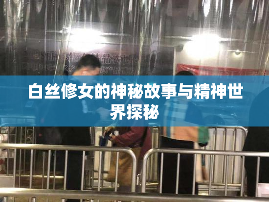 白丝修女的神秘故事与精神世界探秘
