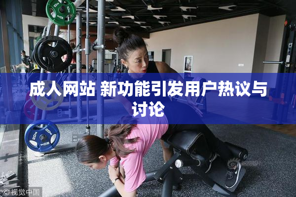成人网站 新功能引发用户热议与讨论