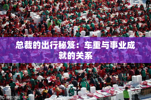 总裁的出行秘笈：车重与事业成就的关系