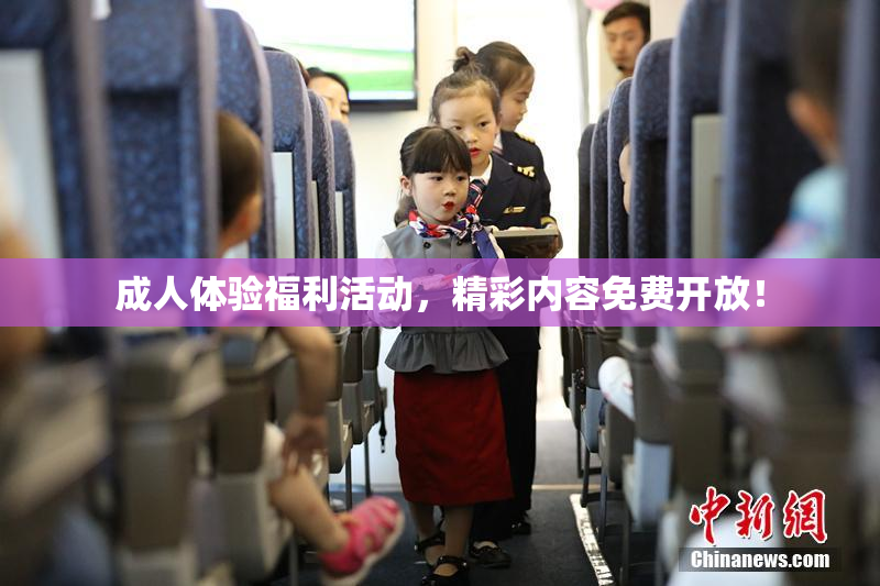 成人体验福利活动，精彩内容免费开放！