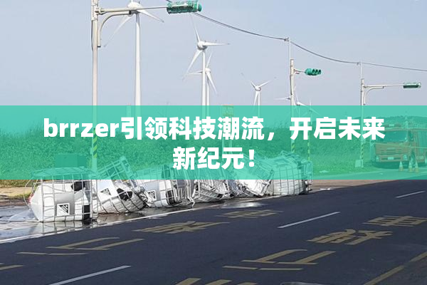 brrzer引领科技潮流，开启未来新纪元！