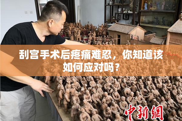 刮宫手术后疼痛难忍，你知道该如何应对吗？