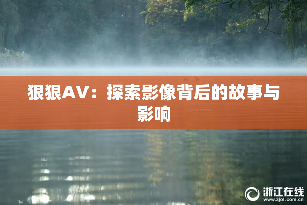 狠狠AV：探索影像背后的故事与影响