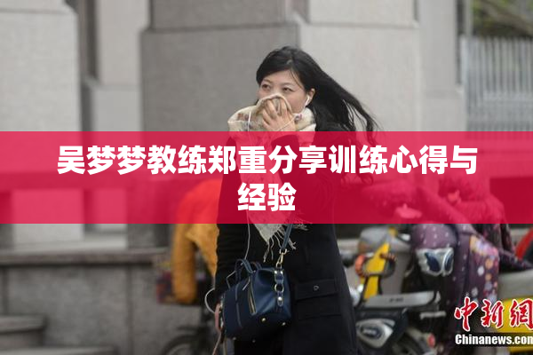 吴梦梦教练郑重分享训练心得与经验