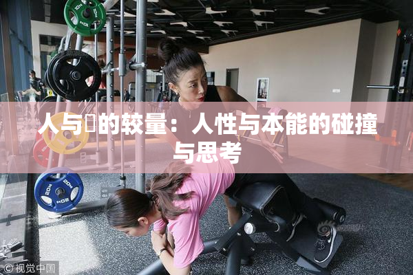 人与嘼的较量：人性与本能的碰撞与思考