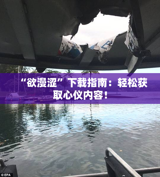 “欲漫涩”下载指南：轻松获取心仪内容！