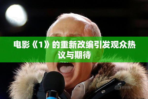 电影《1》的重新改编引发观众热议与期待
