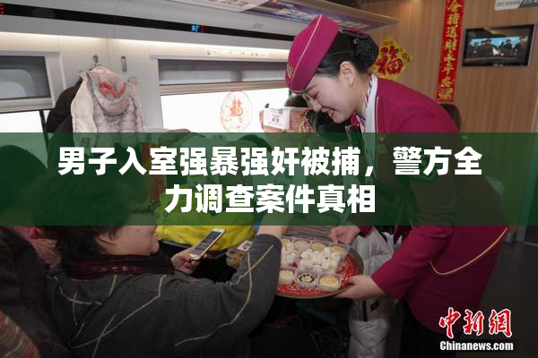 男子入室强暴强奸被捕，警方全力调查案件真相