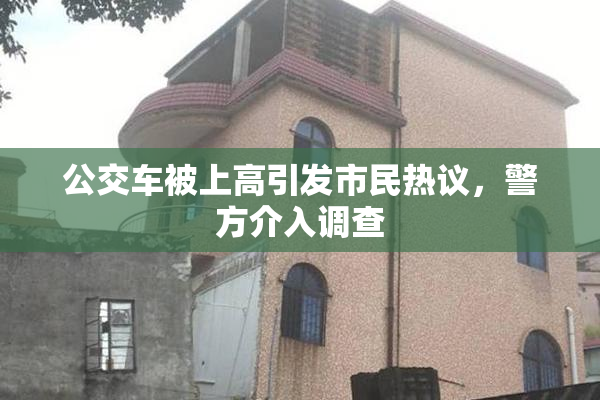公交车被上高引发市民热议，警方介入调查
